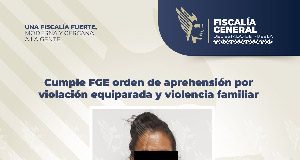 Cumple FGE orden de aprehensión por violación equiparada y violencia familiar